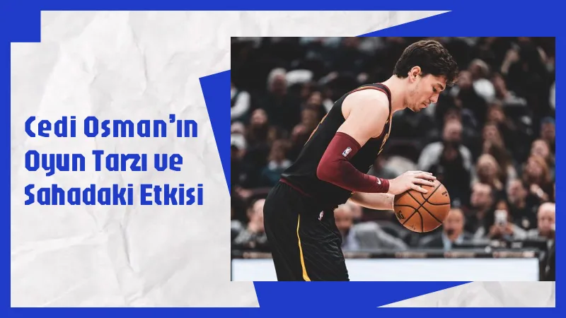 Cedi Osman’ın Oyun Tarzı ve Sahadaki Etkisi