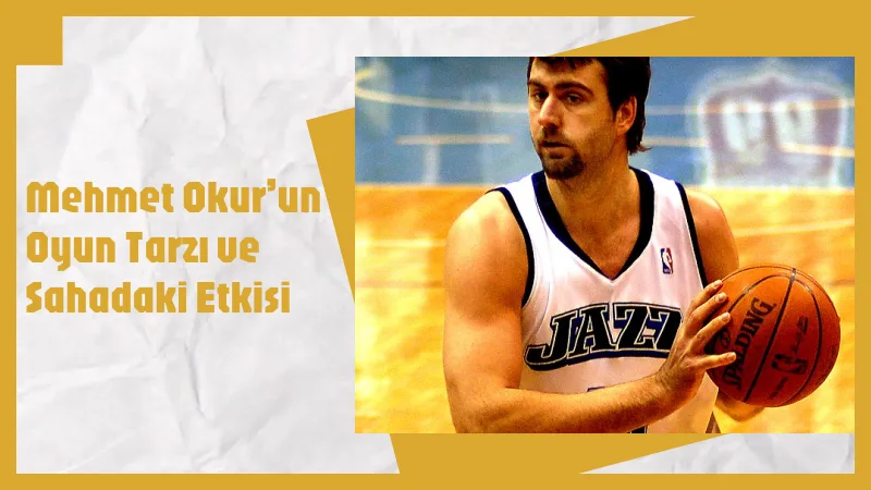 Mehmet Okur’un Oyun Tarzı ve Sahadaki Etkisi