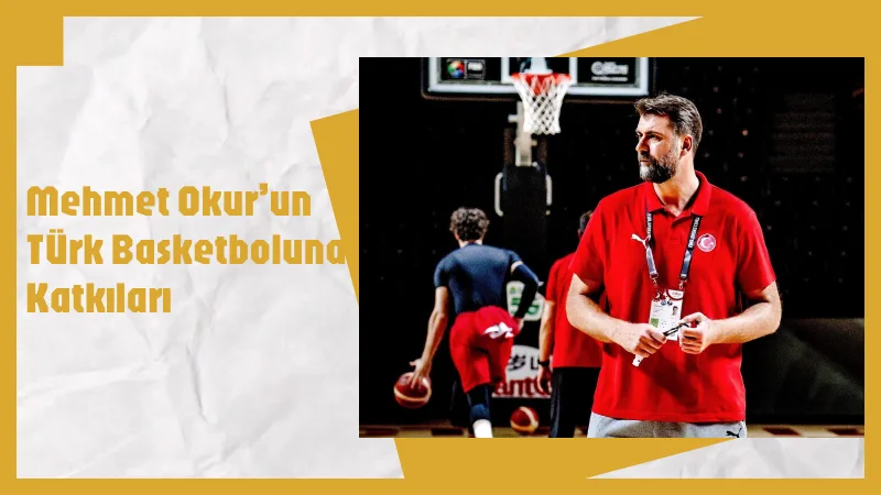 Mehmet Okur’un Türk Basketboluna Katkıları