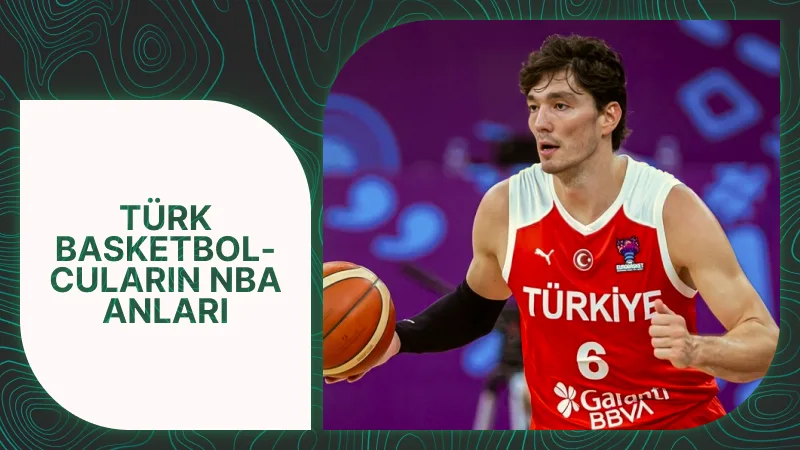 Türk Basketbolcuların NBA Kariyerindeki Dönüm Noktaları