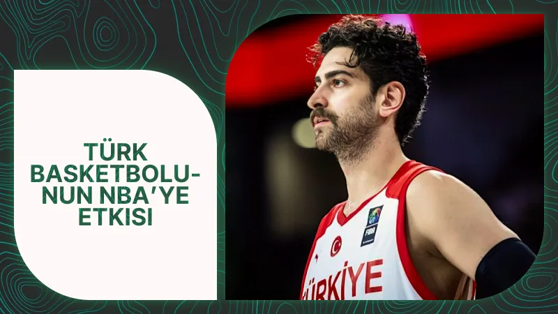 Türk Basketbolunun NBA’ye Etkisi