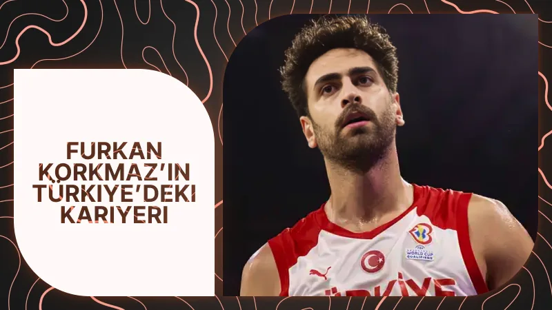 Furkan Korkmaz’ın Türkiye’deki Kariyeri